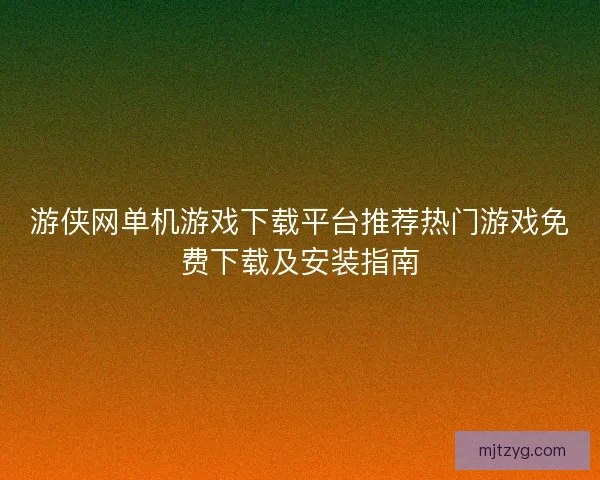 游侠网单机游戏下载平台推荐热门游戏免费下载及安装指南