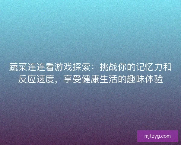 蔬菜连连看游戏探索：挑战你的记忆力和反应速度，享受健康生活的趣味体验