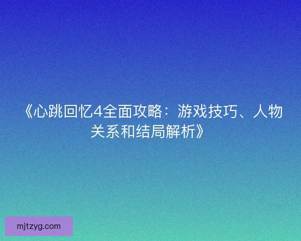 《心跳回忆4全面攻略：游戏技巧、人物关系和结局解析》