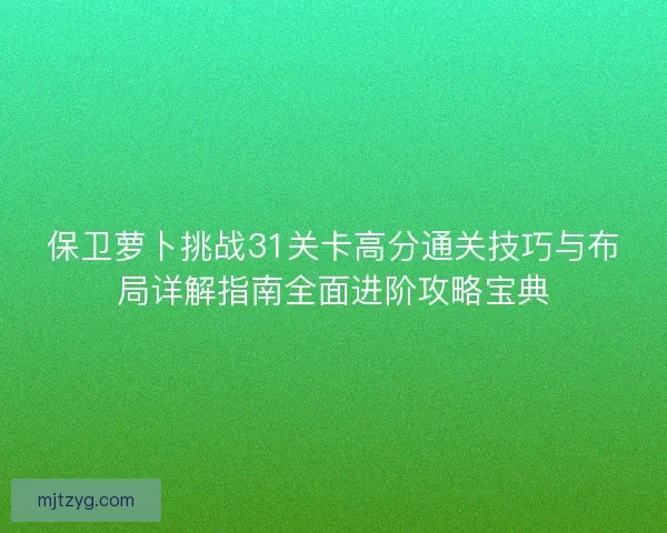 保卫萝卜挑战31关卡高分通关技巧与布局详解指南全面进阶攻略宝典