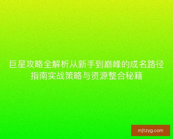 巨星攻略全解析从新手到巅峰的成名路径指南实战策略与资源整合秘籍